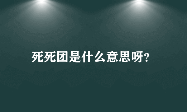 死死团是什么意思呀？