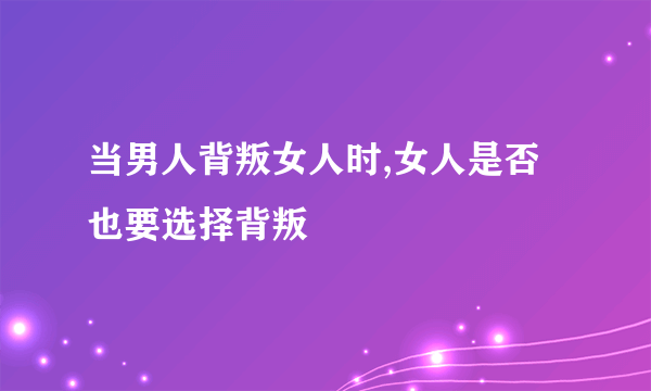 当男人背叛女人时,女人是否也要选择背叛