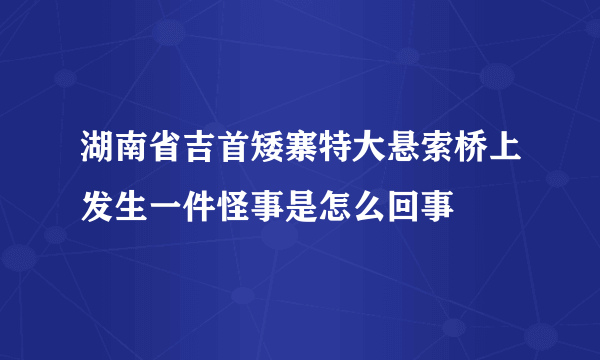 湖南省吉首矮寨特大悬索桥上发生一件怪事是怎么回事