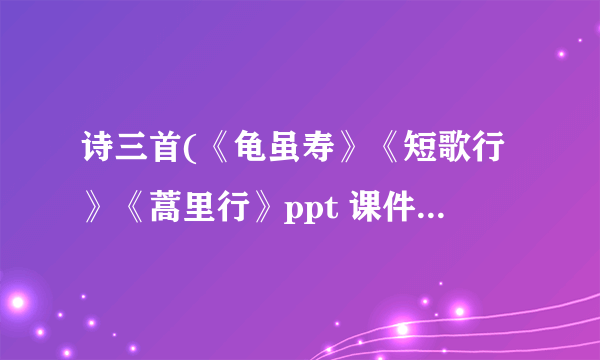 诗三首(《龟虽寿》《短歌行》《蒿里行》ppt 课件下载(人教版高一必修二教学课件)