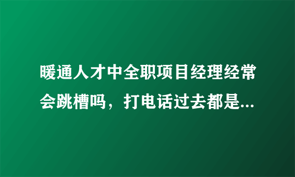 暖通人才中全职项目经理经常会跳槽吗，打电话过去都是有工作的？