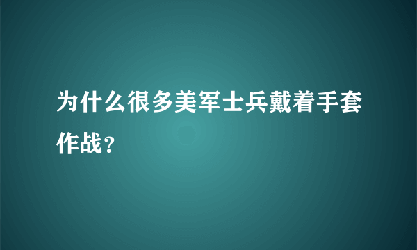 为什么很多美军士兵戴着手套作战？