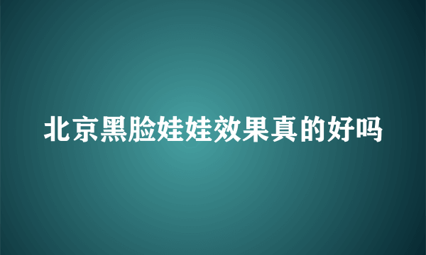 北京黑脸娃娃效果真的好吗