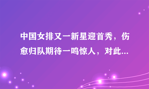 中国女排又一新星迎首秀，伤愈归队期待一鸣惊人，对此你怎么看？