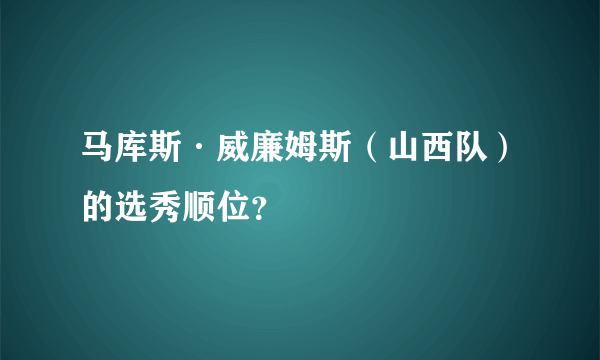 马库斯·威廉姆斯（山西队）的选秀顺位？