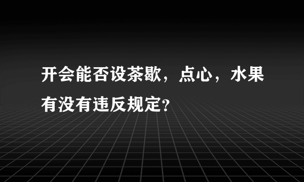 开会能否设茶歇，点心，水果有没有违反规定？