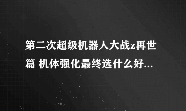 第二次超级机器人大战z再世篇 机体强化最终选什么好 顺便问问ct补正和照表值是什么