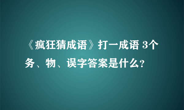 《疯狂猜成语》打一成语 3个务、物、误字答案是什么？