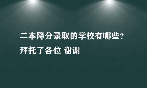 二本降分录取的学校有哪些？拜托了各位 谢谢