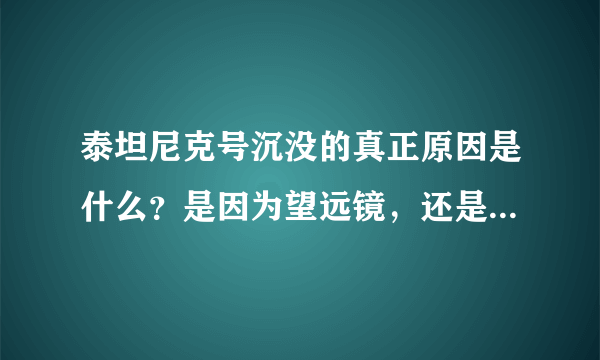 泰坦尼克号沉没的真正原因是什么？是因为望远镜，还是制造材料的问题？