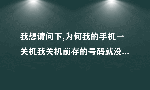 我想请问下,为何我的手机一关机我关机前存的号码就没有了,我的手机是索尼MT27I的