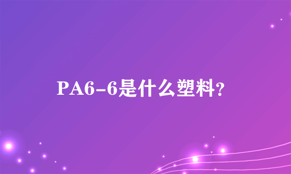 PA6-6是什么塑料？