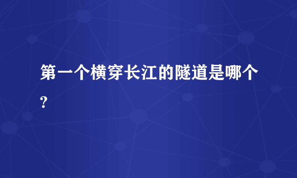 第一个横穿长江的隧道是哪个?