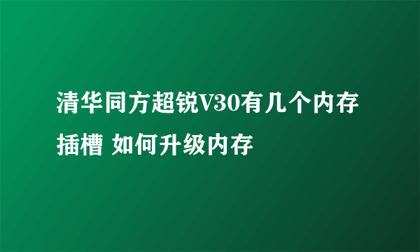 清华同方超锐V30有几个内存插槽 如何升级内存