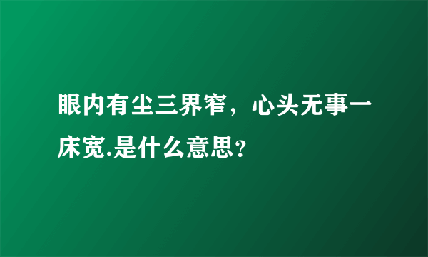 眼内有尘三界窄，心头无事一床宽.是什么意思？