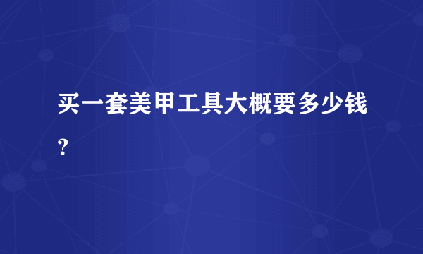 买一套美甲工具大概要多少钱？