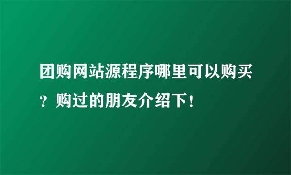 团购网站源程序哪里可以购买？购过的朋友介绍下！