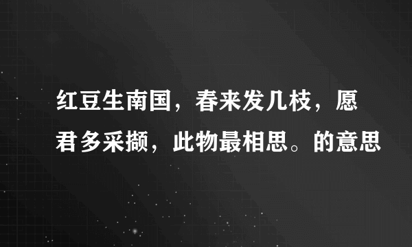 红豆生南国，春来发几枝，愿君多采撷，此物最相思。的意思