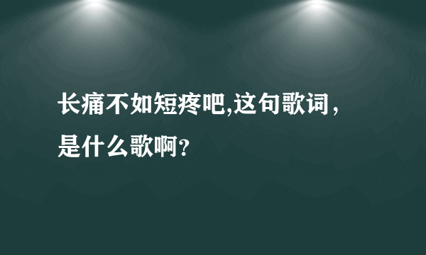 长痛不如短疼吧,这句歌词，是什么歌啊？