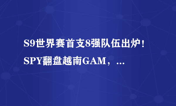 S9世界赛首支8强队伍出炉！SPY翻盘越南GAM，兵长Levi赛后一脸不舍，这支战队很强吗？