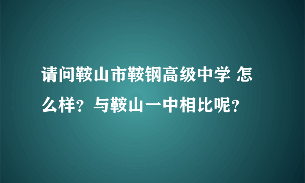 请问鞍山市鞍钢高级中学 怎么样？与鞍山一中相比呢？