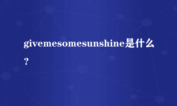 givemesomesunshine是什么？