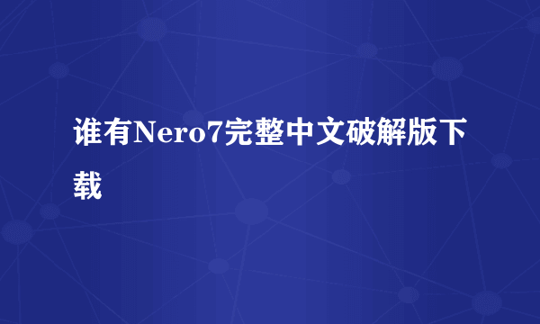 谁有Nero7完整中文破解版下载