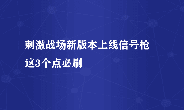 刺激战场新版本上线信号枪 这3个点必刷