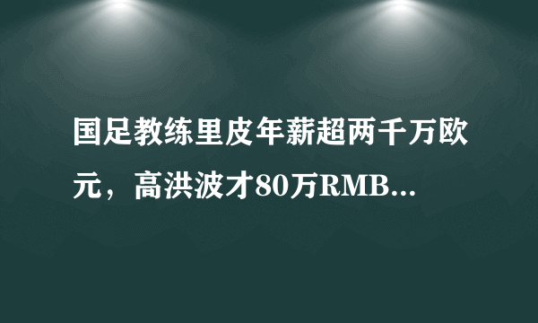 国足教练里皮年薪超两千万欧元，高洪波才80万RMB！相差200多倍，你怎么看？