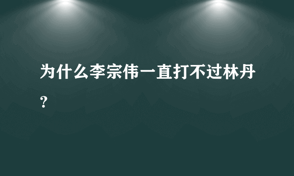 为什么李宗伟一直打不过林丹？