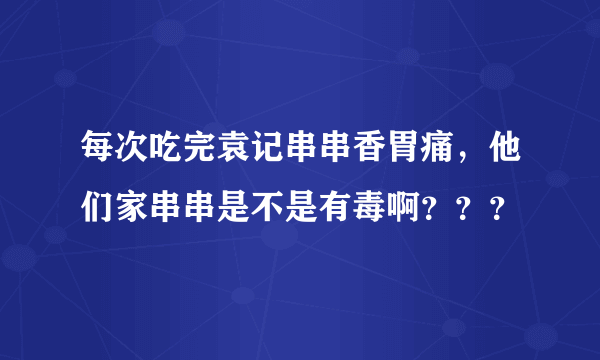 每次吃完袁记串串香胃痛，他们家串串是不是有毒啊？？？