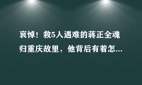 哀悼！救5人遇难的蒋正全魂归重庆故里，他背后有着怎样的故事？