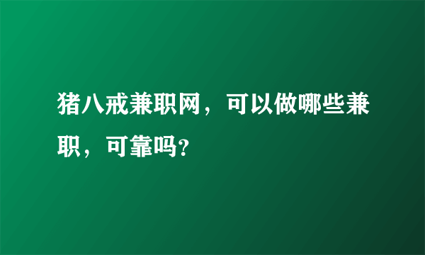 猪八戒兼职网，可以做哪些兼职，可靠吗？