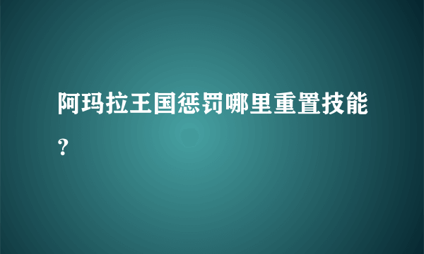 阿玛拉王国惩罚哪里重置技能？