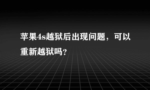 苹果4s越狱后出现问题，可以重新越狱吗？