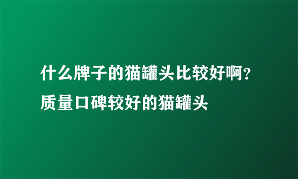 什么牌子的猫罐头比较好啊？质量口碑较好的猫罐头