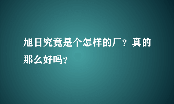 旭日究竟是个怎样的厂？真的那么好吗？