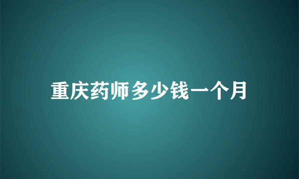 重庆药师多少钱一个月