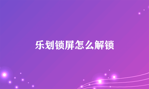 乐划锁屏怎么解锁