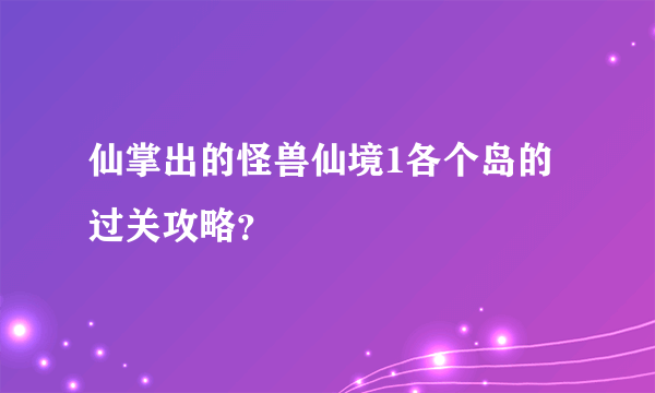 仙掌出的怪兽仙境1各个岛的过关攻略？