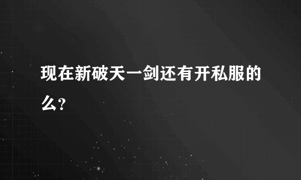 现在新破天一剑还有开私服的么？