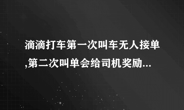 滴滴打车第一次叫车无人接单,第二次叫单会给司机奖励。这个奖励有什么规律