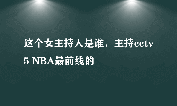 这个女主持人是谁，主持cctv5 NBA最前线的