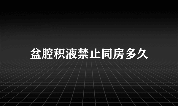 盆腔积液禁止同房多久