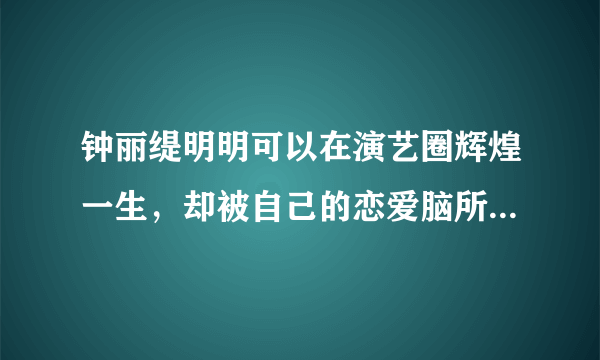 钟丽缇明明可以在演艺圈辉煌一生，却被自己的恋爱脑所耽搁！你怎么看？