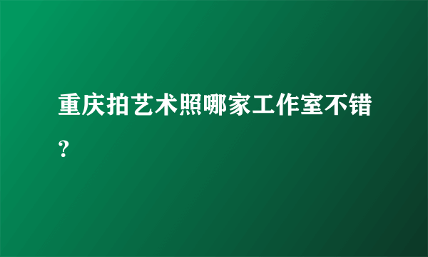 重庆拍艺术照哪家工作室不错？