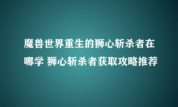 魔兽世界重生的狮心斩杀者在哪学 狮心斩杀者获取攻略推荐