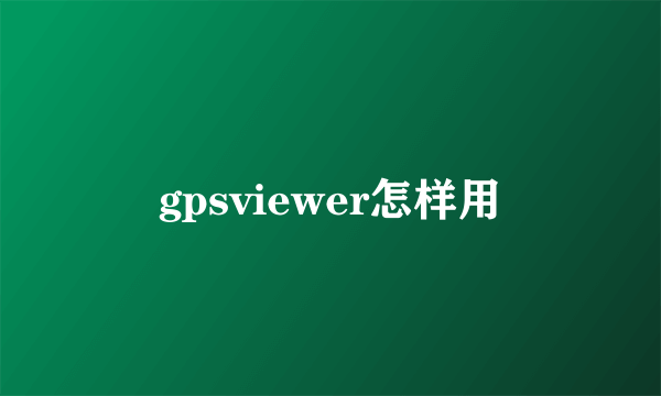 gpsviewer怎样用