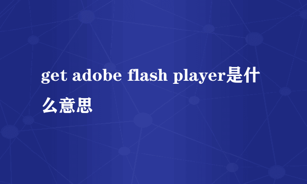 get adobe flash player是什么意思