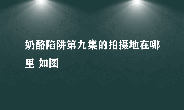 奶酪陷阱第九集的拍摄地在哪里 如图